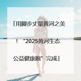 用脚步丈量黄河之美！“2025黄河生态公益健康跑”完成